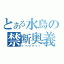 とある水鳥の禁断奥義（トベウリャ！）