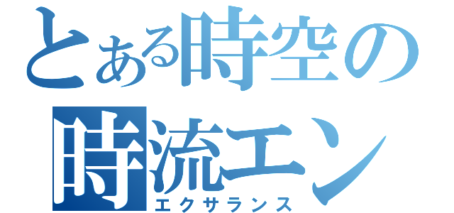 とある時空の時流エンジン（エクサランス）