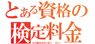 とある資格の検定料金（もう逃げられないぜっ！　キリッ）