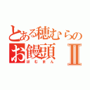 とある穂むらのお饅頭Ⅱ（ほむまん）