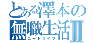 とある澤本の無職生活Ⅱ（ニートライフ）