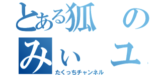 とある狐のみぃ ユート あぃ やみぃ（たくっちチャンネル）