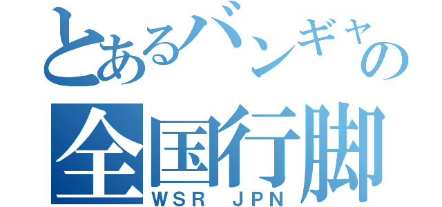 とあるバンギャの全国行脚（ＷＳＲ　ＪＰＮ）