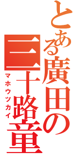 とある廣田の三十路童貞（マホウツカイ）