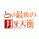 とある最後の月牙天衝（ラストチャンス）