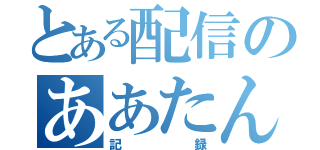 とある配信のああたん（記録）