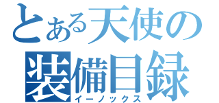 とある天使の装備目録（イーノックス）