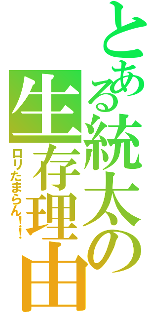 とある統太の生存理由（ロリたまらん！！）