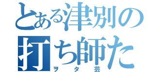 とある津別の打ち師たち（ヲタ芸）