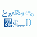 とある恐惧之影の暴走＿Ｄ（地狱的微笑）