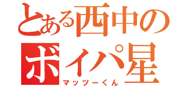 とある西中のボイパ星人（マッツーくん）