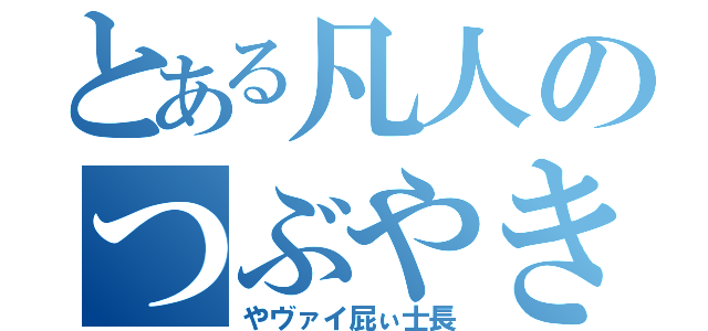 とある凡人のつぶやき（やヴァイ屁ぃ士長）