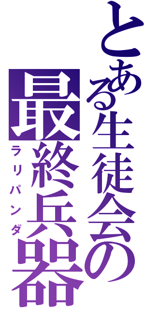 とある生徒会の最終兵器（ラリパンダ）