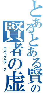 とあるとある賢者の賢者の虚脱時間（ ロストクロッ ク）