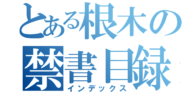 とある根木の禁書目録（インデックス）