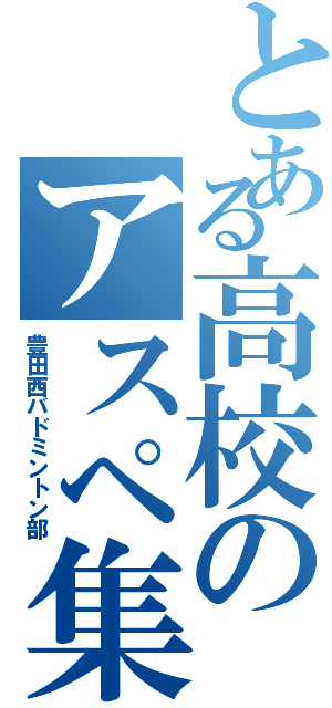 とある高校のアスペ集団（豊田西バドミントン部）