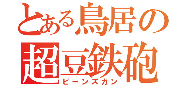 とある鳥居の超豆鉄砲（ビーンズガン）