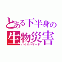 とある下半身の生物災害（バイオハザード）