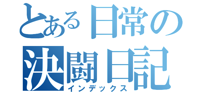 とある日常の決闘日記（インデックス）