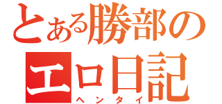 とある勝部のエロ日記（ヘンタイ）