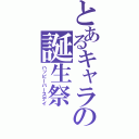 とあるキャラの誕生祭（ハッピーバースデイ）