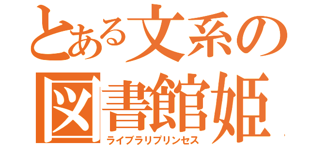 とある文系の図書館姫（ライブラリプリンセス）