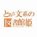 とある文系の図書館姫（ライブラリプリンセス）