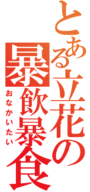 とある立花の暴飲暴食（おなかいたい）