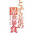 とある立花の暴飲暴食（おなかいたい）