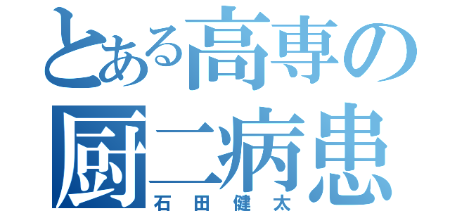 とある高専の厨二病患者（石田健太）