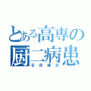 とある高専の厨二病患者（石田健太）