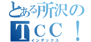 とある所沢のＴＣＣ！（インデックス）