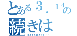 とある３．１４の続きは（１５９２６５３５８９···）