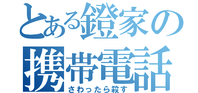 とある鐙家の携帯電話（さわったら殺す）