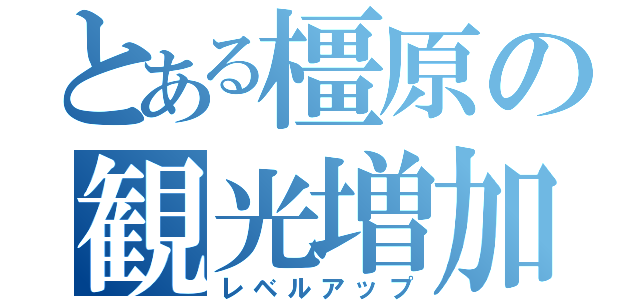 とある橿原の観光増加（レベルアップ）