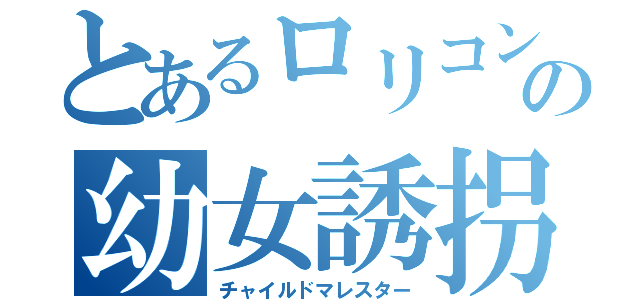 とあるロリコンの幼女誘拐（チャイルドマレスター）