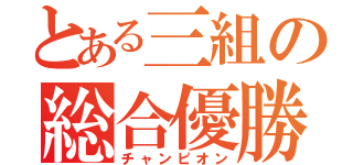 とある三組の総合優勝（チャンピオン）