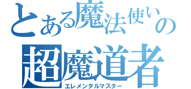 とある魔法使いの超魔道者（エレメンタルマスター）