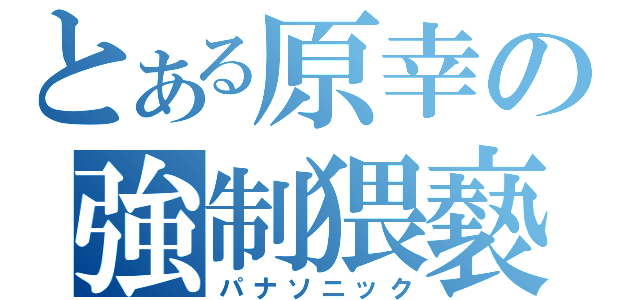 とある原幸の強制猥褻（パナソニック）