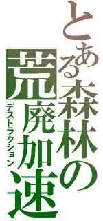 とある森林の荒廃加速（デストラクション）