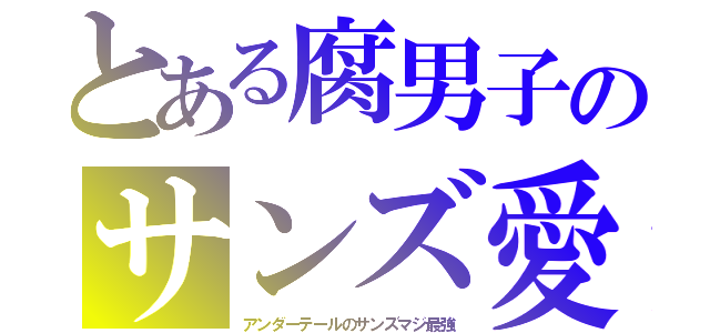 とある腐男子のサンズ愛（アンダーテールのサンズマジ最強）