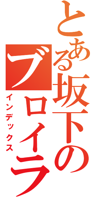 とある坂下のブロイラー（インデックス）