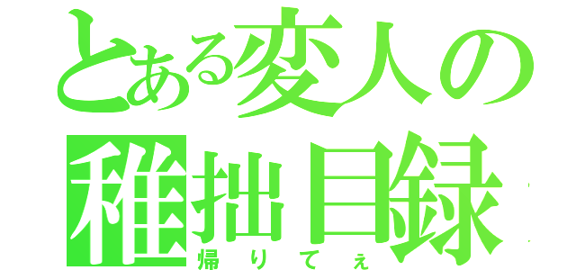 とある変人の稚拙目録（帰りてぇ）