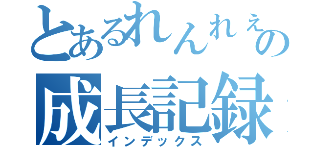 とあるれんれぇの成長記録（インデックス）