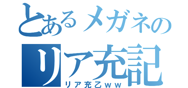 とあるメガネのリア充記録（リア充乙ｗｗ）