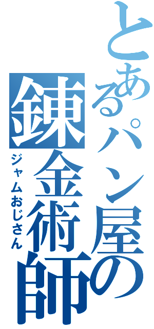 とあるパン屋の錬金術師（ジャムおじさん）