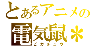 とあるアニメの電気鼠＊（ピカチュウ）
