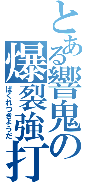 とある響鬼の爆裂強打（ばくれつきょうだ）