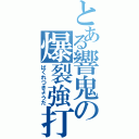 とある響鬼の爆裂強打（ばくれつきょうだ）