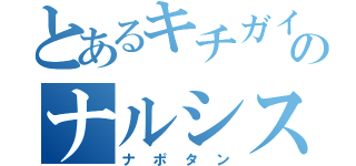 とあるキチガイのナルシスト（ナポタン）